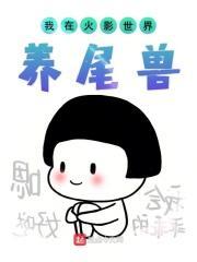 我在火影世界养尾兽TXT