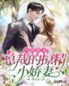 闪婚甜宠总裁的撩精小娇妻