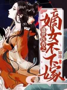 盛世医香之嫡女不下嫁简介