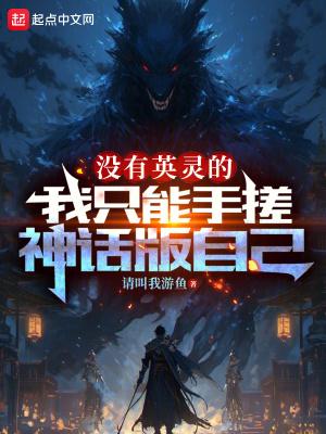 没有英灵的我只能手搓神话版自己txt