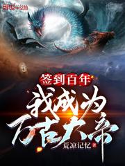 签到百年我成为万古大帝笔趣阁