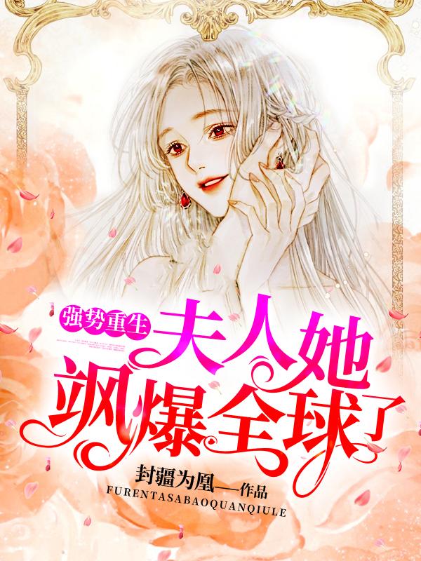 强势重生夫人她飒爆全球了! 封疆为凰