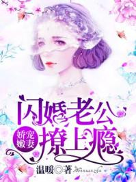 娇宠水嫩妻闪婚总裁太坏了