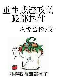 重生成渣攻的腿部挂件by吃饭饭饭推文