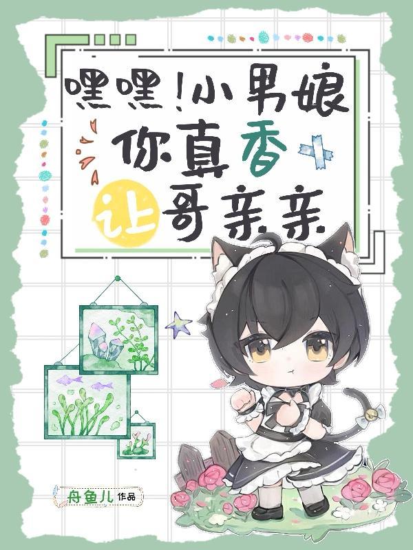 嘿嘿小男娘你真香让哥亲亲你