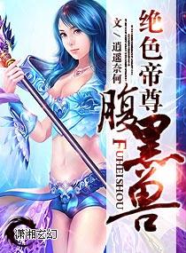 绝色帝尊腹黑兽TXT