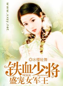 铁血少将盛宠女军王在线阅读