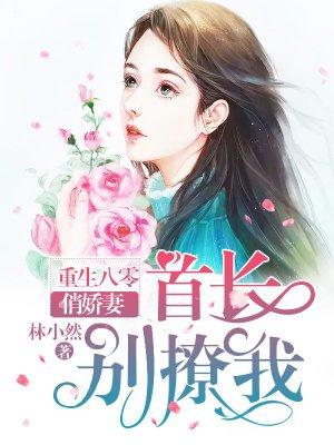 重生八零娇俏妻首长别撩我
