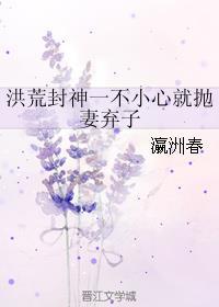 洪荒封神一不小心就抛妻弃子免费阅读
