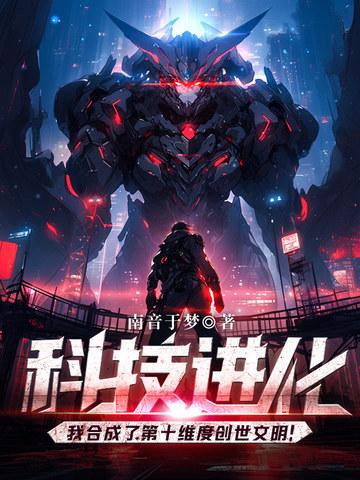 科技进化我合成了第十维度创世文明! 作者南音于梦