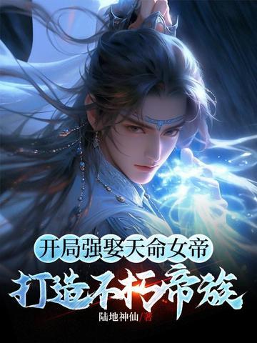 开局强娶天命女帝打造不朽帝族全文阅读