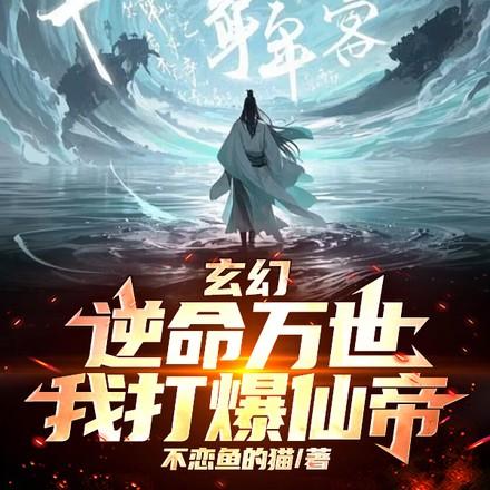 玄幻逆命万世我打爆仙帝免费阅读