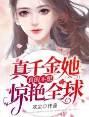 真千金她真的不想惊艳全球全文在线阅读